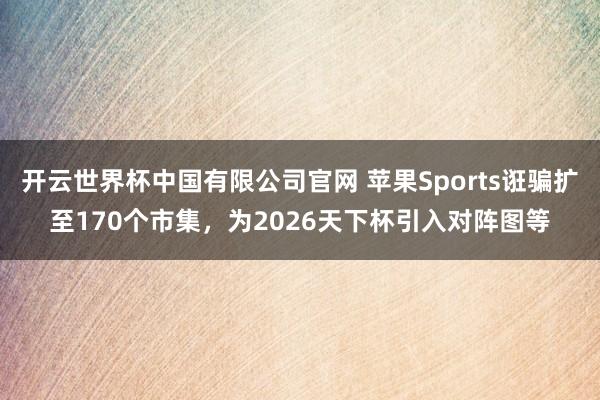 开云世界杯中国有限公司官网 苹果Sports诳骗扩至170个市集,为2026天下杯引入对阵图等