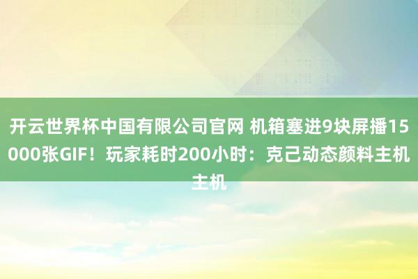 开云世界杯中国有限公司官网 机箱塞进9块屏播15000张GIF!玩家耗时200小时:克己动态颜料主机