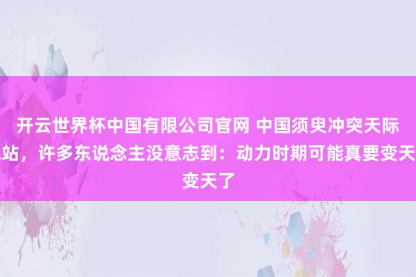 开云世界杯中国有限公司官网 中国须臾冲突天际电站,许多东说念主没意志到:动力时期可能真要变天了