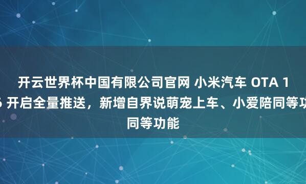 开云世界杯中国有限公司官网 小米汽车 OTA 1.16 开启全量推送，新增自界说萌宠上车、小爱陪同等功能