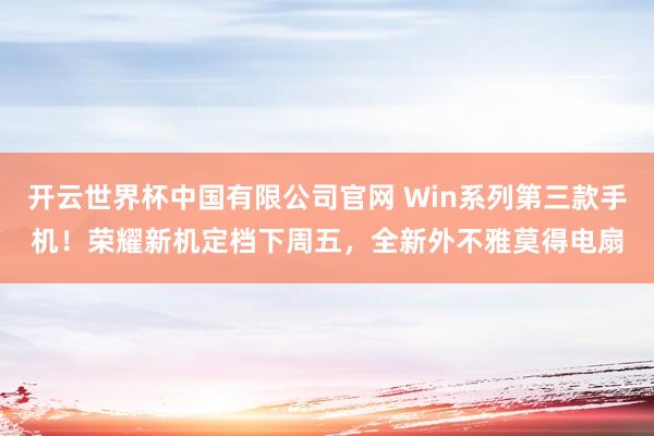 开云世界杯中国有限公司官网 Win系列第三款手机!荣耀新机定档下周五,全新外不雅莫得电扇