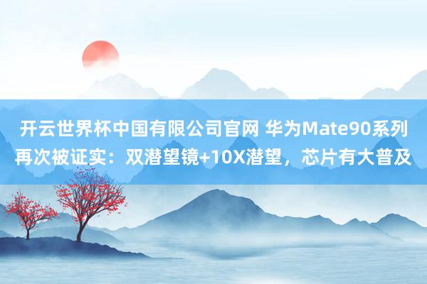 开云世界杯中国有限公司官网 华为Mate90系列再次被证实:双潜望镜+10X潜望,芯片有大普及