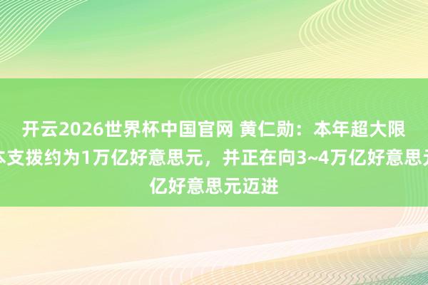 开云2026世界杯中国官网 黄仁勋:本年超大限制老本支拨约为1万亿好意思元,并正在向3~4万亿好意思元迈进