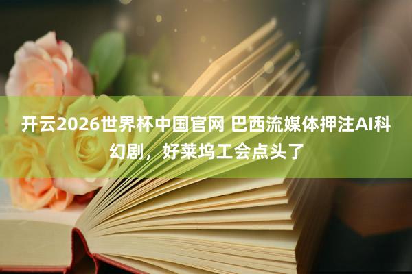 开云2026世界杯中国官网 巴西流媒体押注AI科幻剧,好莱坞工会点头了