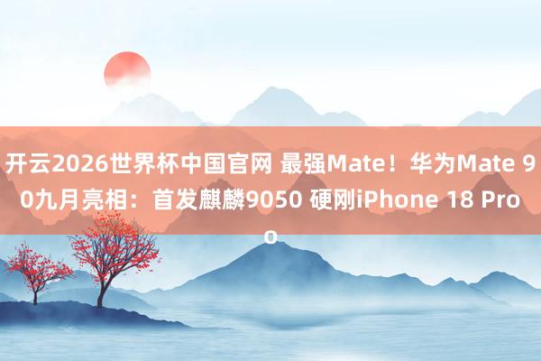 开云2026世界杯中国官网 最强Mate!华为Mate 90九月亮相:首发麒麟9050 硬刚iPhone 18 Pro