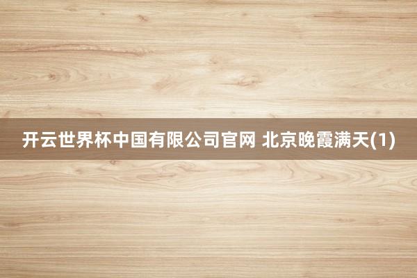 开云世界杯中国有限公司官网 北京晚霞满天(1)