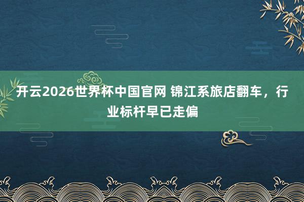 开云2026世界杯中国官网 锦江系旅店翻车,行业标杆早已走偏