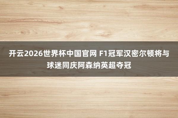 开云2026世界杯中国官网 F1冠军汉密尔顿将与球迷同庆阿森纳英超夺冠