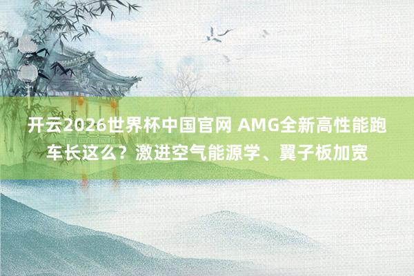 开云2026世界杯中国官网 AMG全新高性能跑车长这么?激进空气能源学、翼子板加宽