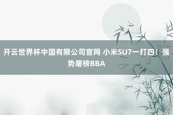 开云世界杯中国有限公司官网 小米SU7一打四!强势屠榜BBA