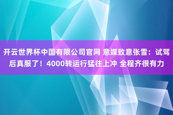 开云世界杯中国有限公司官网 意媒致意张雪:试驾后真服了!4000转运行猛往上冲 全程齐很有力