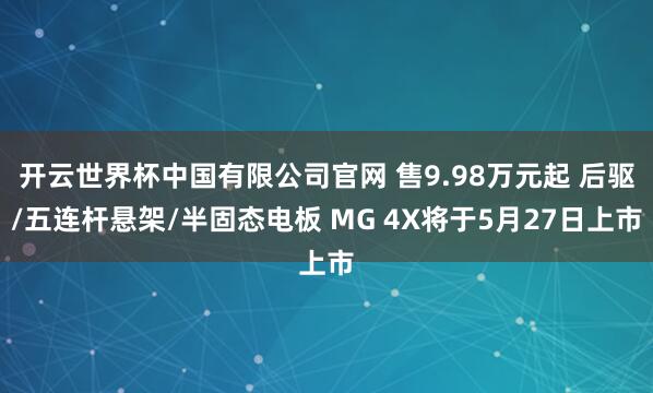 开云世界杯中国有限公司官网 售9.98万元起 后驱/五连杆悬架/半固态电板 MG 4X将于5月27日上市