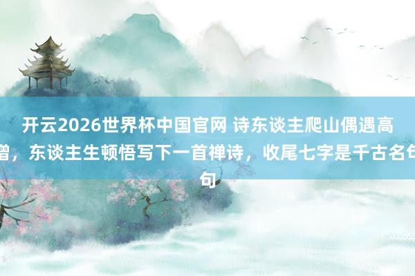 开云2026世界杯中国官网 诗东谈主爬山偶遇高僧,东谈主生顿悟写下一首禅诗,收尾七字是千古名句