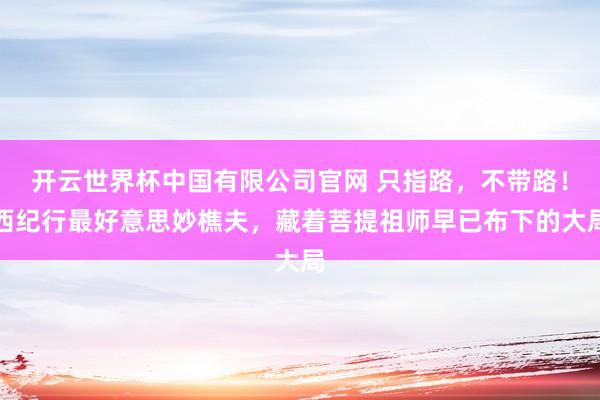 开云世界杯中国有限公司官网 只指路,不带路!西纪行最好意思妙樵夫,藏着菩提祖师早已布下的大局