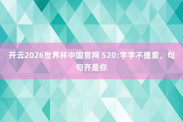开云2026世界杯中国官网 520:字字不提爱,句句齐是你
