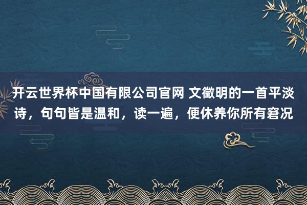 开云世界杯中国有限公司官网 文徵明的一首平淡诗,句句皆是温和,读一遍,便休养你所有窘况