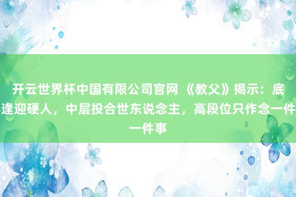 开云世界杯中国有限公司官网 《教父》揭示:底层逢迎硬人,中层投合世东说念主,高段位只作念一件事