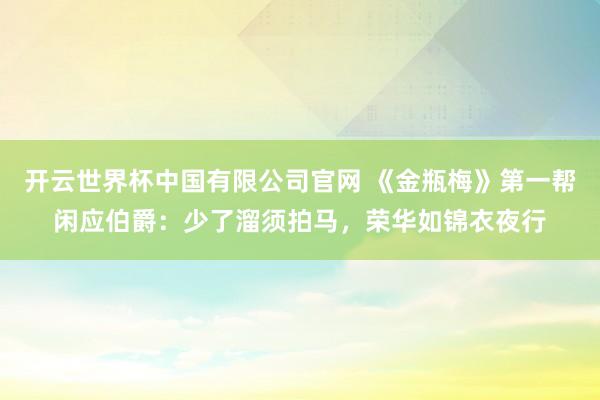 开云世界杯中国有限公司官网 《金瓶梅》第一帮闲应伯爵:少了溜须拍马,荣华如锦衣夜行
