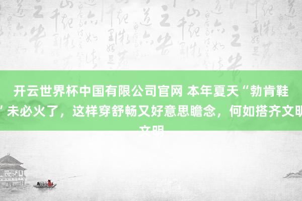 开云世界杯中国有限公司官网 本年夏天“勃肯鞋”未必火了,这样穿舒畅又好意思瞻念,何如搭齐文明