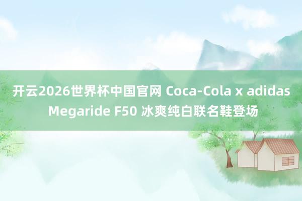 开云2026世界杯中国官网 Coca-Cola x adidas Megaride F50 冰爽纯白联名鞋登场