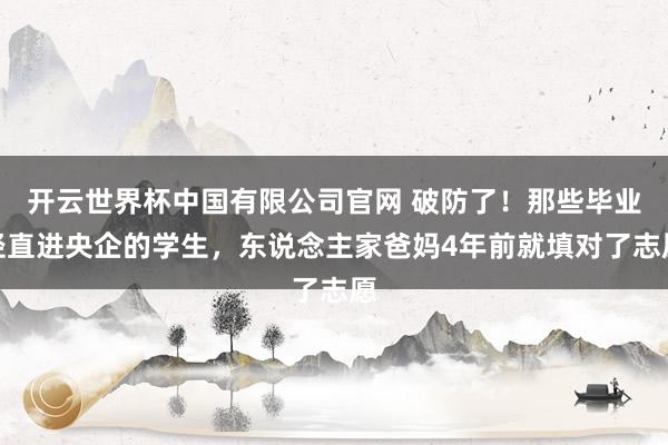 开云世界杯中国有限公司官网 破防了!那些毕业径直进央企的学生,东说念主家爸妈4年前就填对了志愿