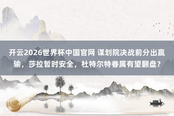开云2026世界杯中国官网 谋划院决战前分出赢输,莎拉暂时安全,杜特尔特眷属有望翻盘?
