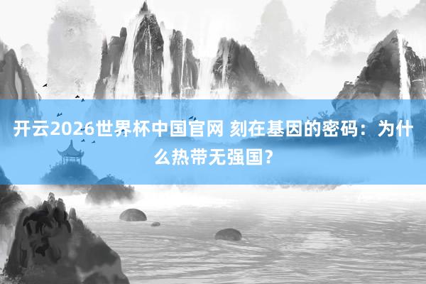 开云2026世界杯中国官网 刻在基因的密码:为什么热带无强国?