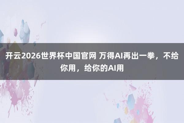 开云2026世界杯中国官网 万得AI再出一拳,不给你用,给你的AI用