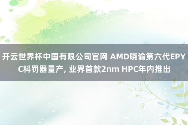 开云世界杯中国有限公司官网 AMD晓谕第六代EPYC科罚器量产, 业界首款2nm HPC年内推出