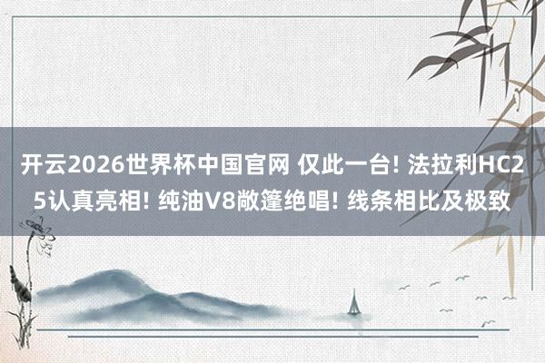 开云2026世界杯中国官网 仅此一台! 法拉利HC25认真亮相! 纯油V8敞篷绝唱! 线条相比及极致
