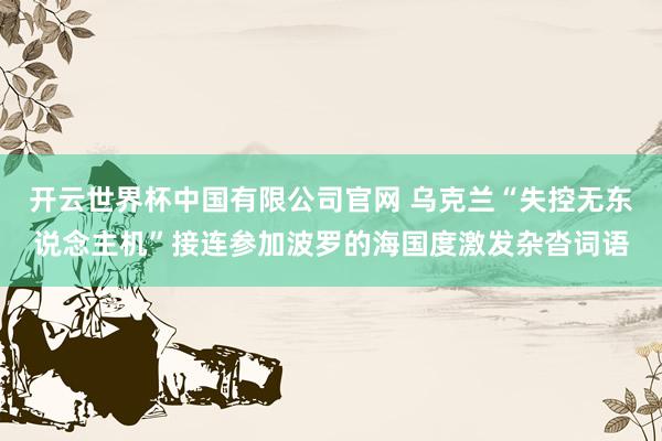 开云世界杯中国有限公司官网 乌克兰“失控无东说念主机”接连参加波罗的海国度激发杂沓词语