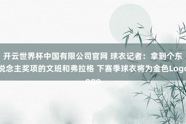 开云世界杯中国有限公司官网 球衣记者：拿到个东说念主奖项的文班和弗拉格 下赛季球衣将为金色Logo