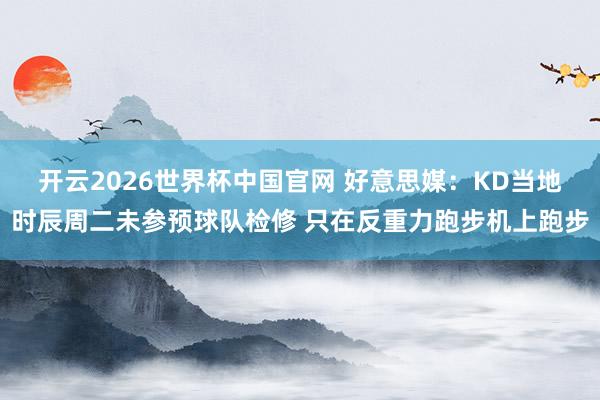 开云2026世界杯中国官网 好意思媒:KD当地时辰周二未参预球队检修 只在反重力跑步机上跑步