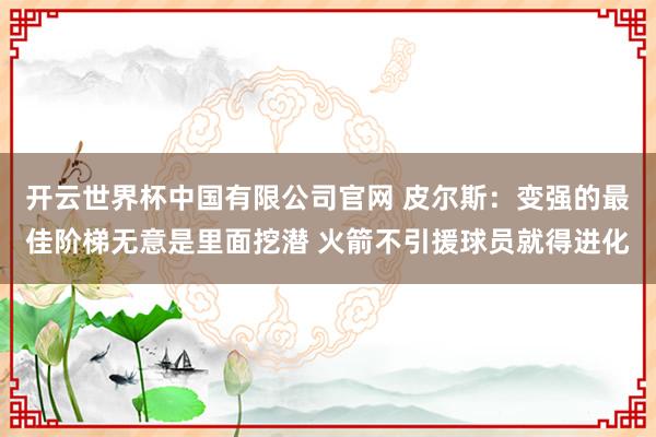 开云世界杯中国有限公司官网 皮尔斯:变强的最佳阶梯无意是里面挖潜 火箭不引援球员就得进化