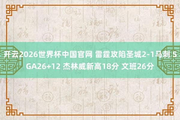 开云2026世界杯中国官网 雷霆攻陷圣城2-1马刺 SGA26+12 杰林威新高18分 文班26分
