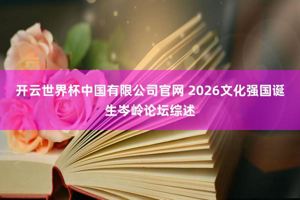 开云世界杯中国有限公司官网 2026文化强国诞生岑岭论坛综述