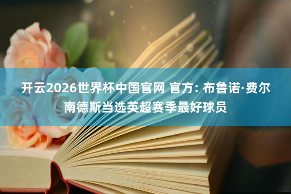 开云2026世界杯中国官网 官方: 布鲁诺·费尔南德斯当选英超赛季最好球员