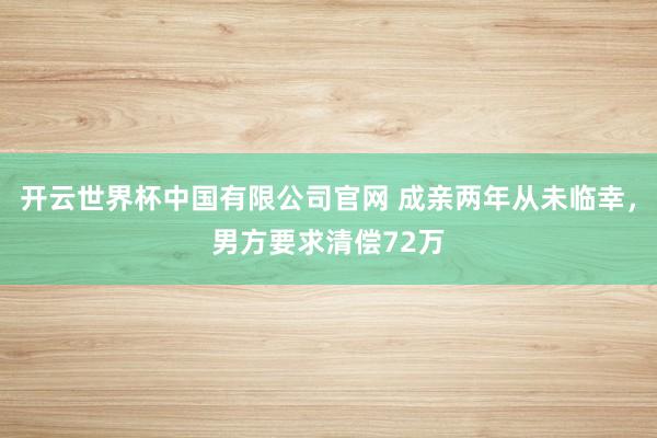 开云世界杯中国有限公司官网 成亲两年从未临幸，男方要求清偿72万
