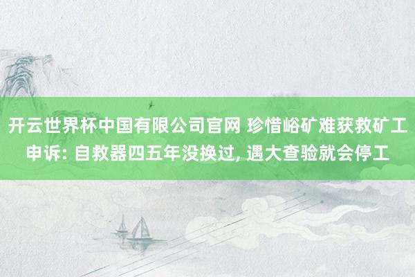 开云世界杯中国有限公司官网 珍惜峪矿难获救矿工申诉: 自救器四五年没换过, 遇大查验就会停工