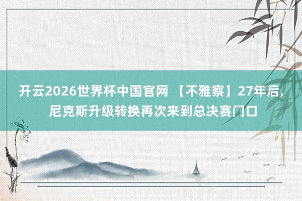 开云2026世界杯中国官网 【不雅察】27年后， 尼克斯升级转换再次来到总决赛门口