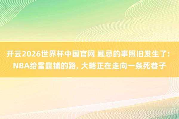 开云2026世界杯中国官网 顾忌的事照旧发生了: NBA给雷霆铺的路, 大略正在走向一条死巷子