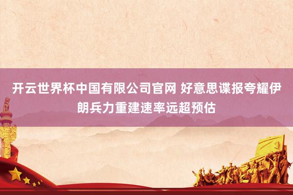 开云世界杯中国有限公司官网 好意思谍报夸耀伊朗兵力重建速率远超预估