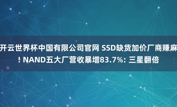 开云世界杯中国有限公司官网 SSD缺货加价厂商赚麻! NAND五大厂营收暴增83.7%: 三星翻倍