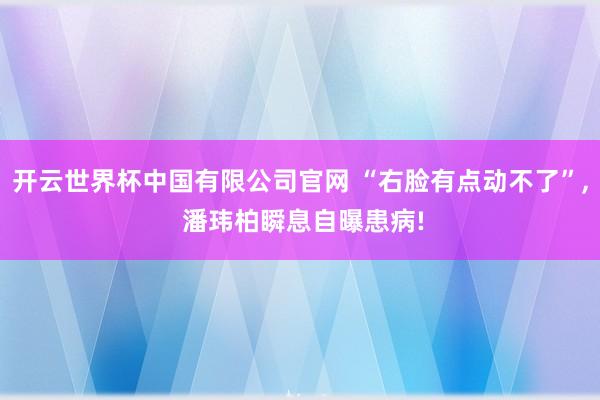 开云世界杯中国有限公司官网 “右脸有点动不了”, 潘玮柏瞬息自曝患病!