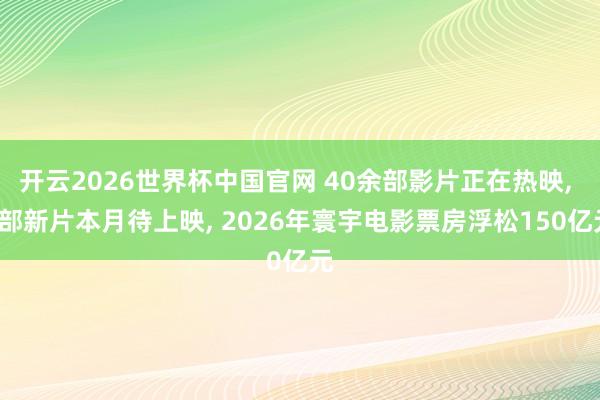 开云2026世界杯中国官网 40余部影片正在热映, 9部新片本月待上映, 2026年寰宇电影票房浮松150亿元