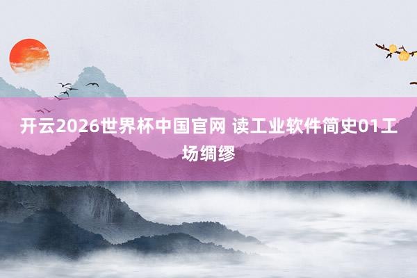 开云2026世界杯中国官网 读工业软件简史01工场绸缪