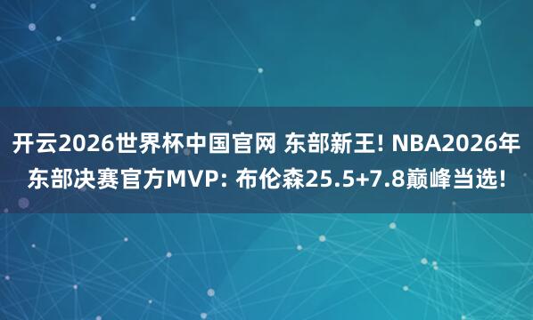 开云2026世界杯中国官网 东部新王! NBA2026年东部决赛官方MVP: 布伦森25.5+7.8巅峰当选!