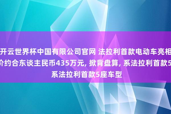 开云世界杯中国有限公司官网 法拉利首款电动车亮相, 起售价约合东谈主民币435万元, 掀背盘算, 系法拉利首款5座车型