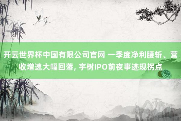 开云世界杯中国有限公司官网 一季度净利腰斩、营收增速大幅回落, 宇树IPO前夜事迹现拐点