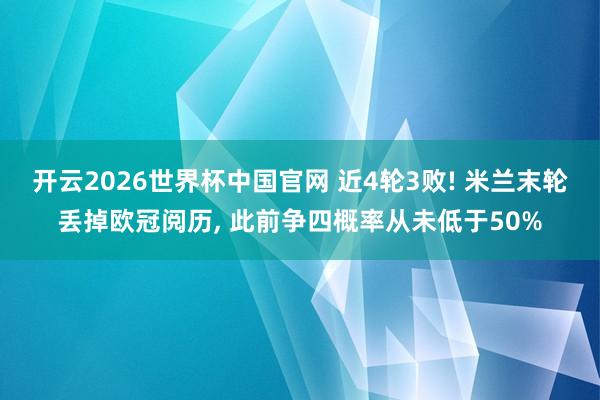 开云2026世界杯中国官网 近4轮3败! 米兰末轮丢掉欧冠阅历, 此前争四概率从未低于50%
